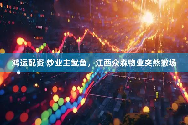 鸿运配资 炒业主鱿鱼，江西众森物业突然撤场