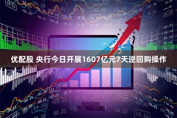 优配股 央行今日开展1607亿元7天逆回购操作