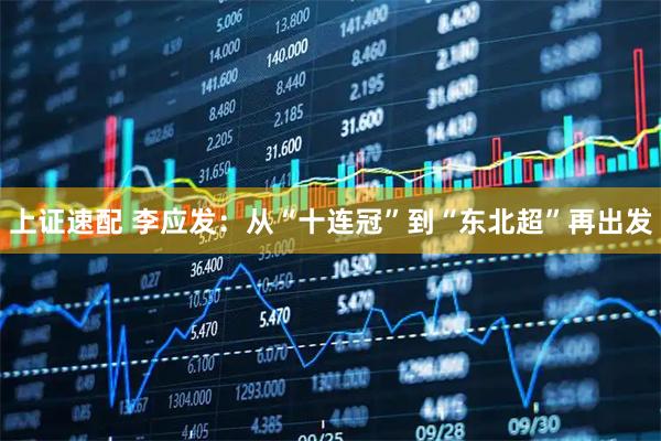 上证速配 李应发：从“十连冠”到“东北超”再出发