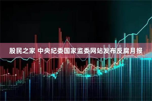 股民之家 中央纪委国家监委网站发布反腐月报