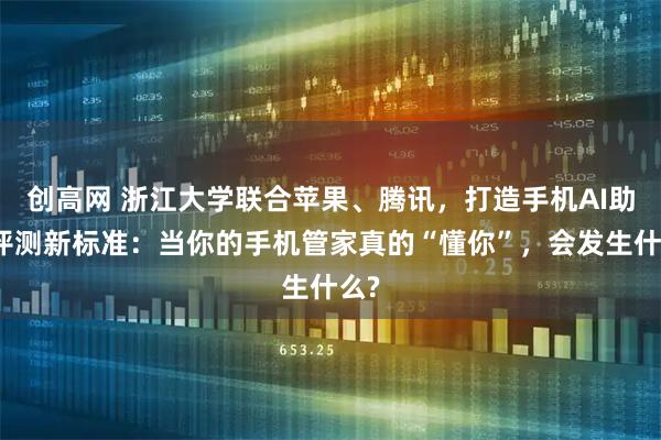 创高网 浙江大学联合苹果、腾讯，打造手机AI助手评测新标准：当你的手机管家真的“懂你”，会发生什么?